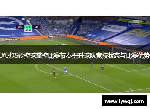 通过巧妙控球掌控比赛节奏提升球队竞技状态与比赛优势