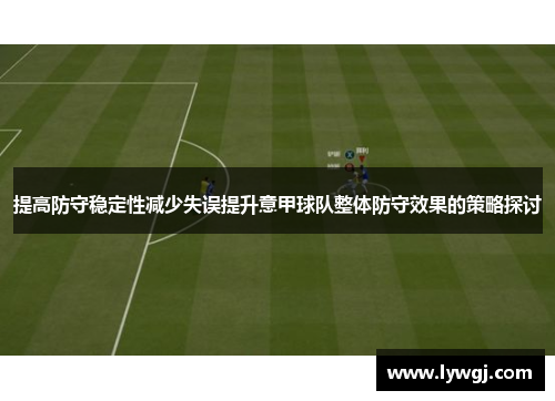 提高防守稳定性减少失误提升意甲球队整体防守效果的策略探讨