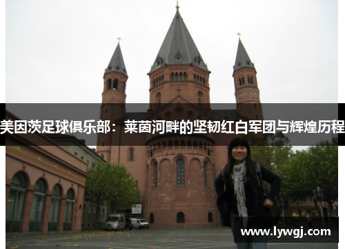 美因茨足球俱乐部：莱茵河畔的坚韧红白军团与辉煌历程