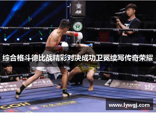 综合格斗德比战精彩对决成功卫冕续写传奇荣耀