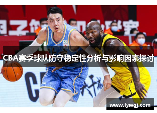 CBA赛季球队防守稳定性分析与影响因素探讨