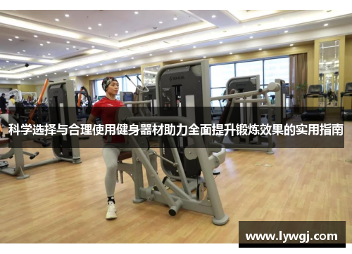 科学选择与合理使用健身器材助力全面提升锻炼效果的实用指南