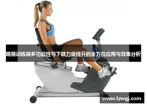 跳箱训练器多功能性与下肢力量提升的全方位应用与效果分析