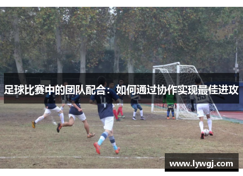 足球比赛中的团队配合：如何通过协作实现最佳进攻